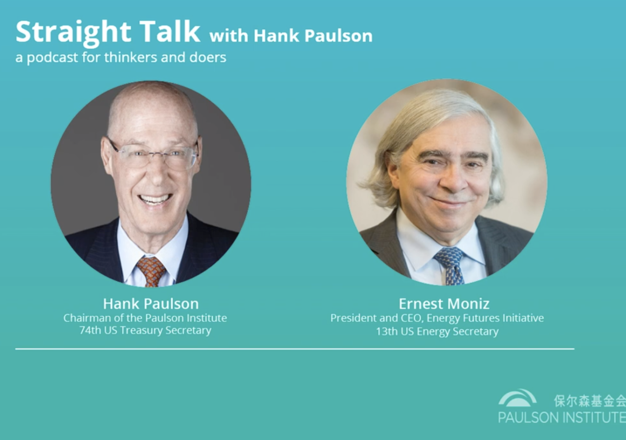 Straight Talk with Hank Paulson: a podcast for thinkers and doers. Hank Paulson, pictured on the left and Ernest Moniz pictured on the right