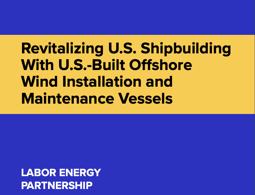 Revitalizing US Shipbuilding With US Built Offshore Wind Installation and Maintenance Vessels. Labor Energy Partnership